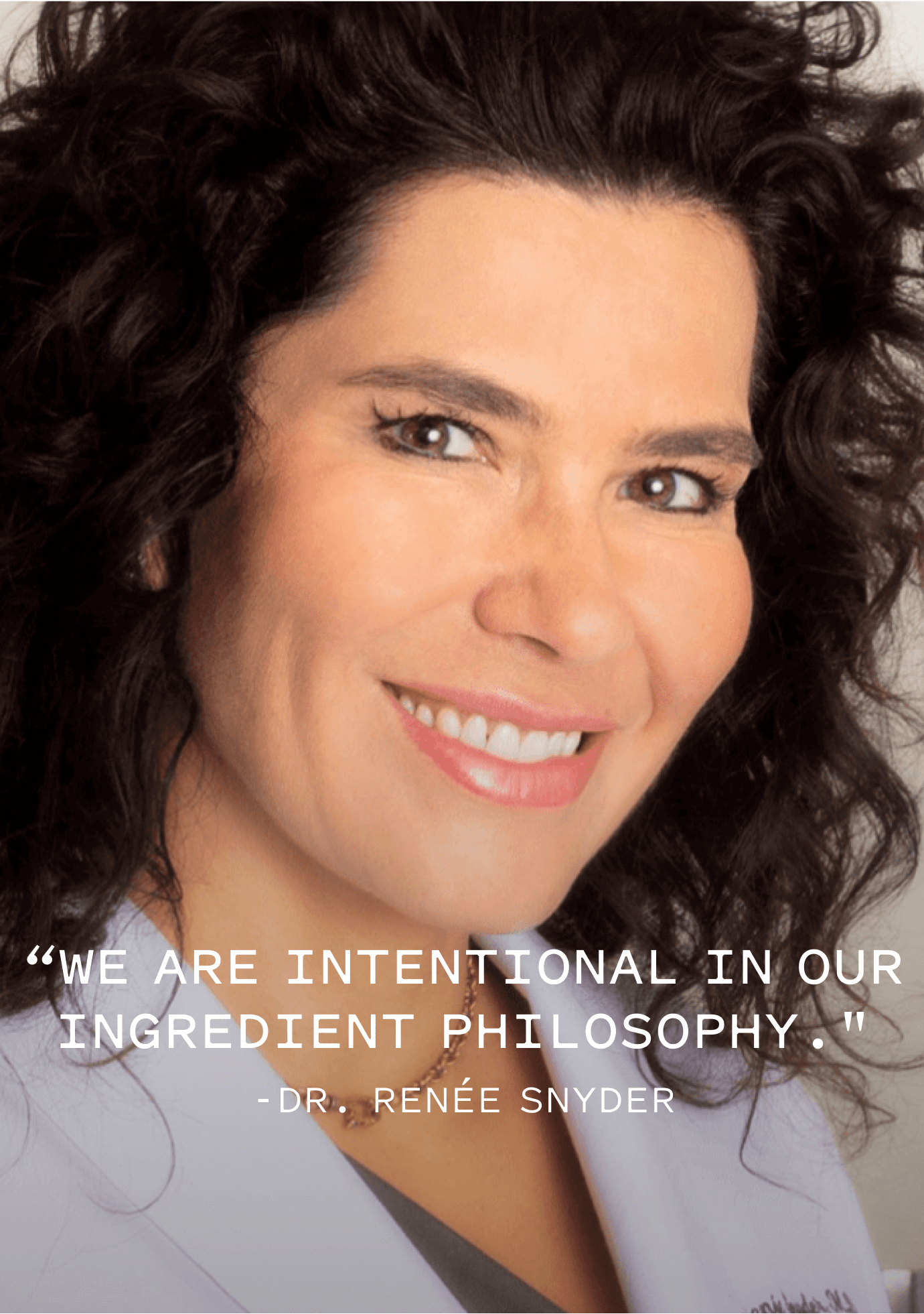 We are intentional in our ingredient philosophy. -Dr. Renée Snyder